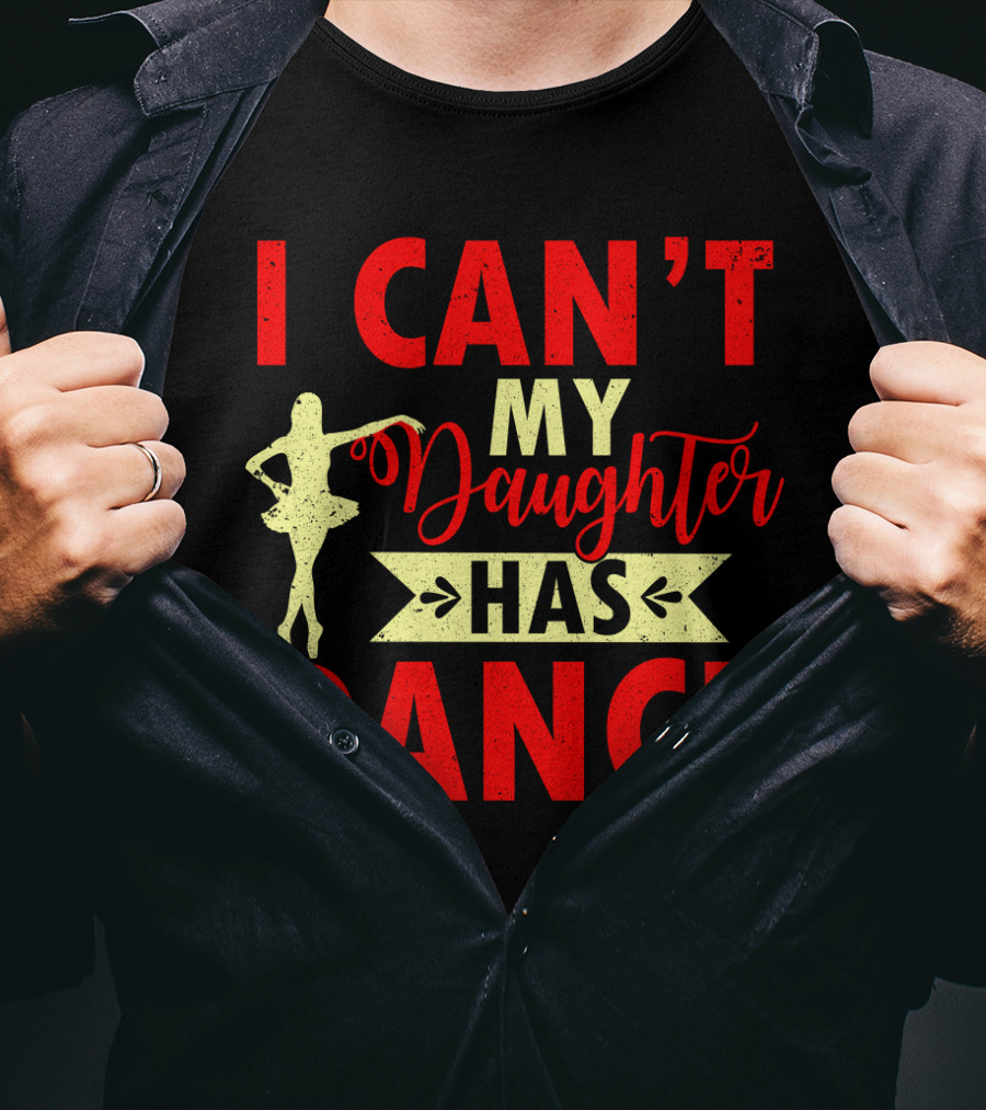 I Can't My Daughter Has Dance Ballet T-Shirt