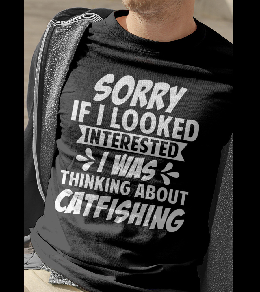 Sorry If I Looked Interested I Was Thinking About Catfishing T-Shirt