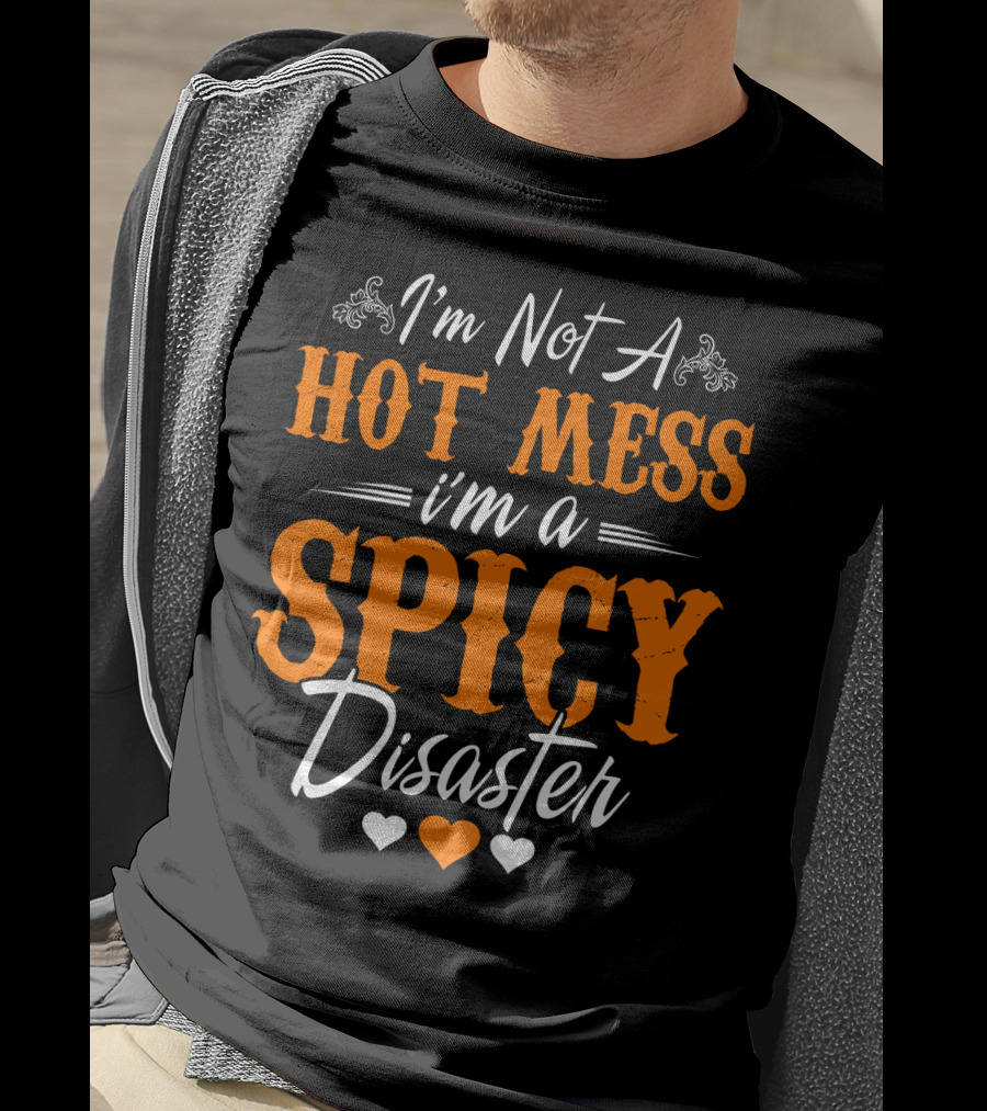 I'm Not A Hot Mess I'm A Spicy Disaster With Hearts T-Shirt