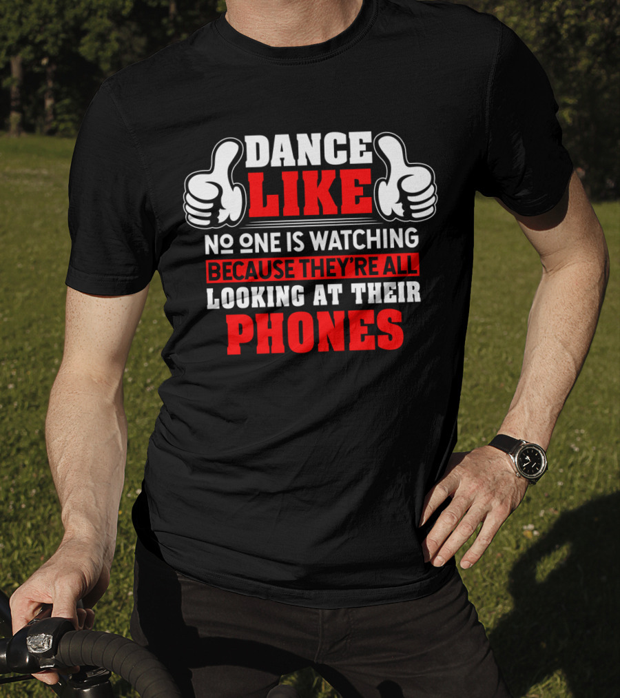 Dance Like No One Is Watching Because They're All Looking At Their Phones T-Shirt