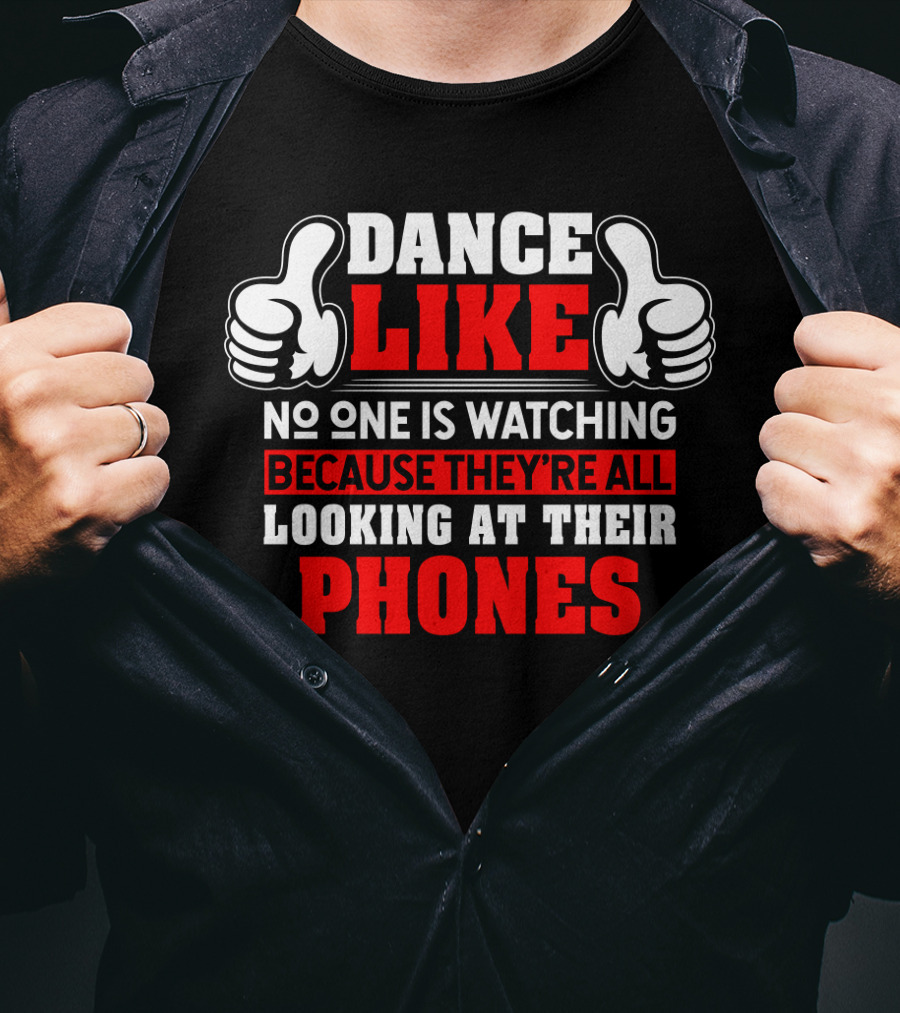 Dance Like No One Is Watching Because They're All Looking At Their Phones T-Shirt
