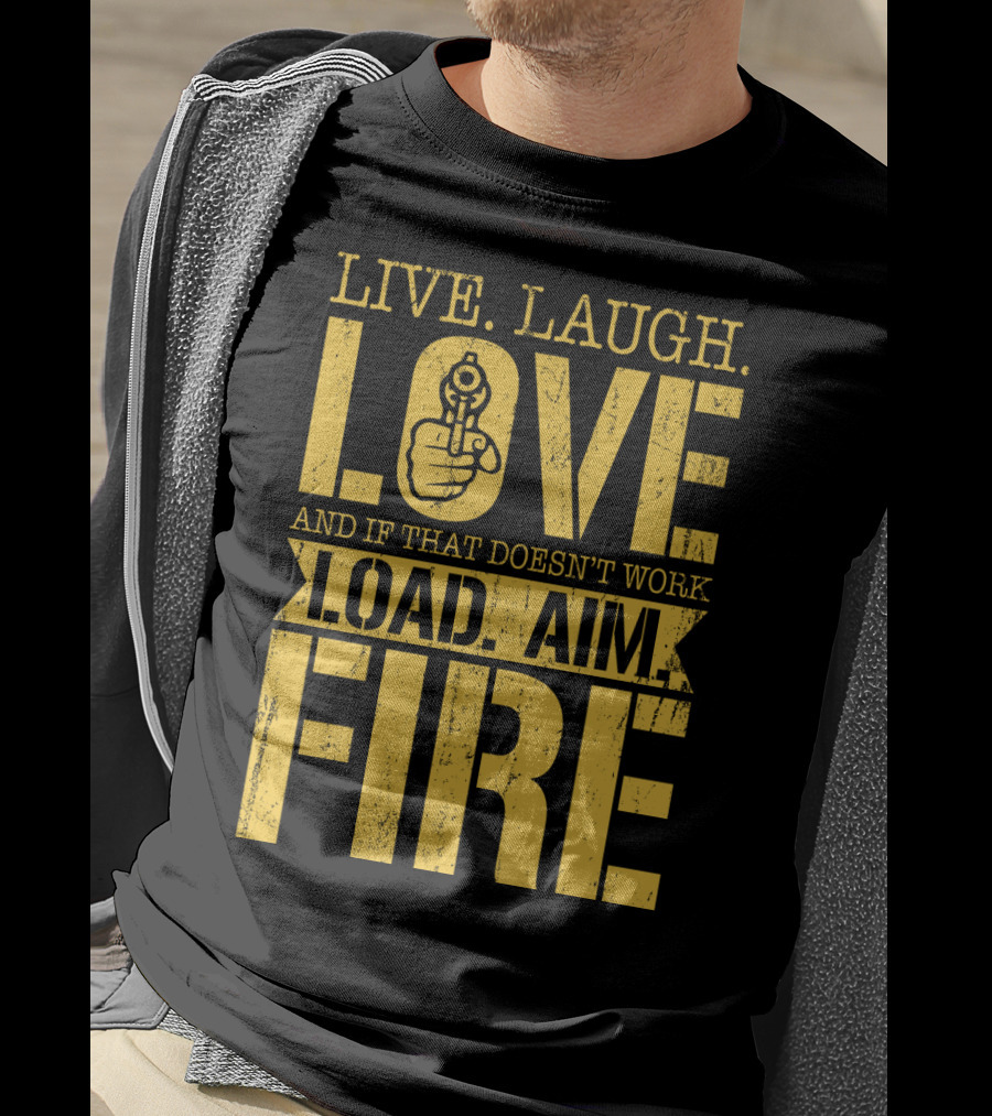Live. Laugh. Love And If That Doesn't Work Load. Aim. Fire T-Shirt