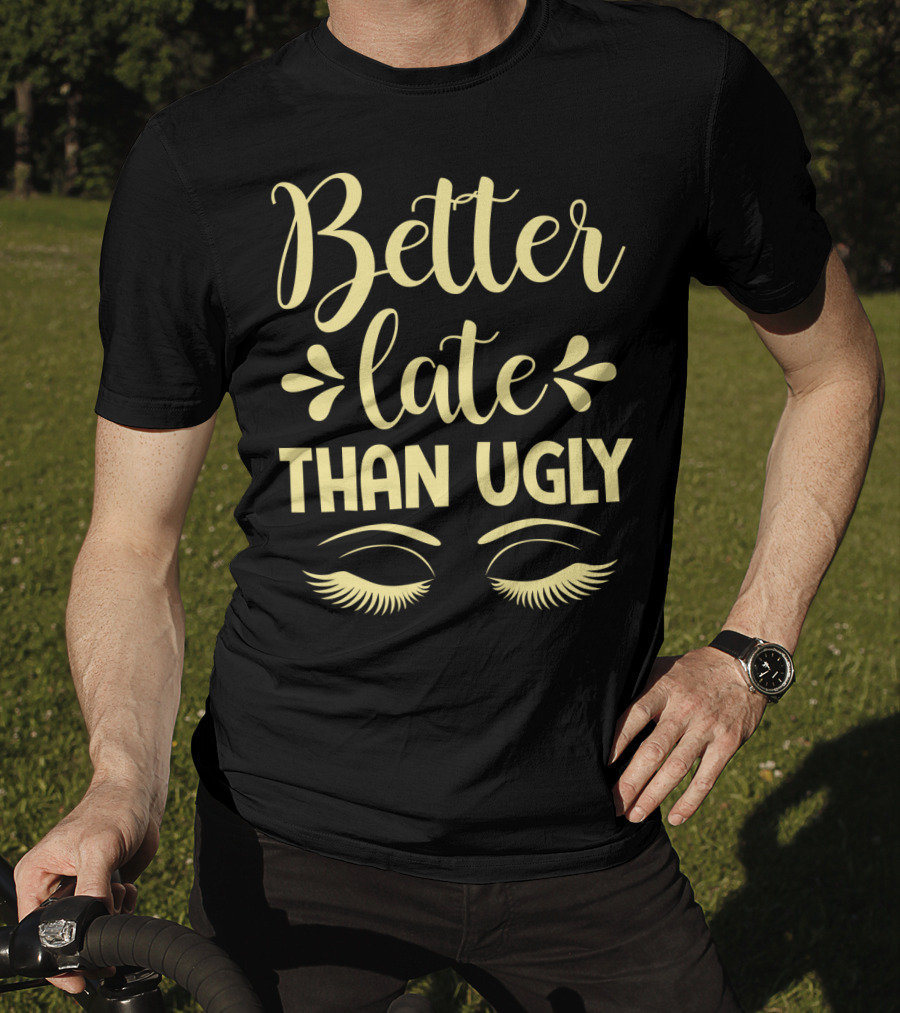 Better Late Than Ugly Eyelashes T-Shirt