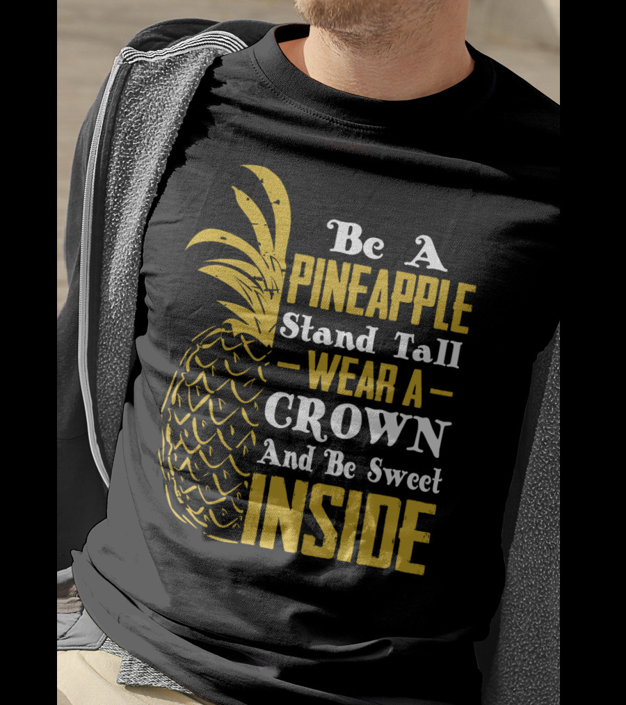 Be A Pineapple Stand Tall Wear A Crown And Be Sweet Inside T-Shirt