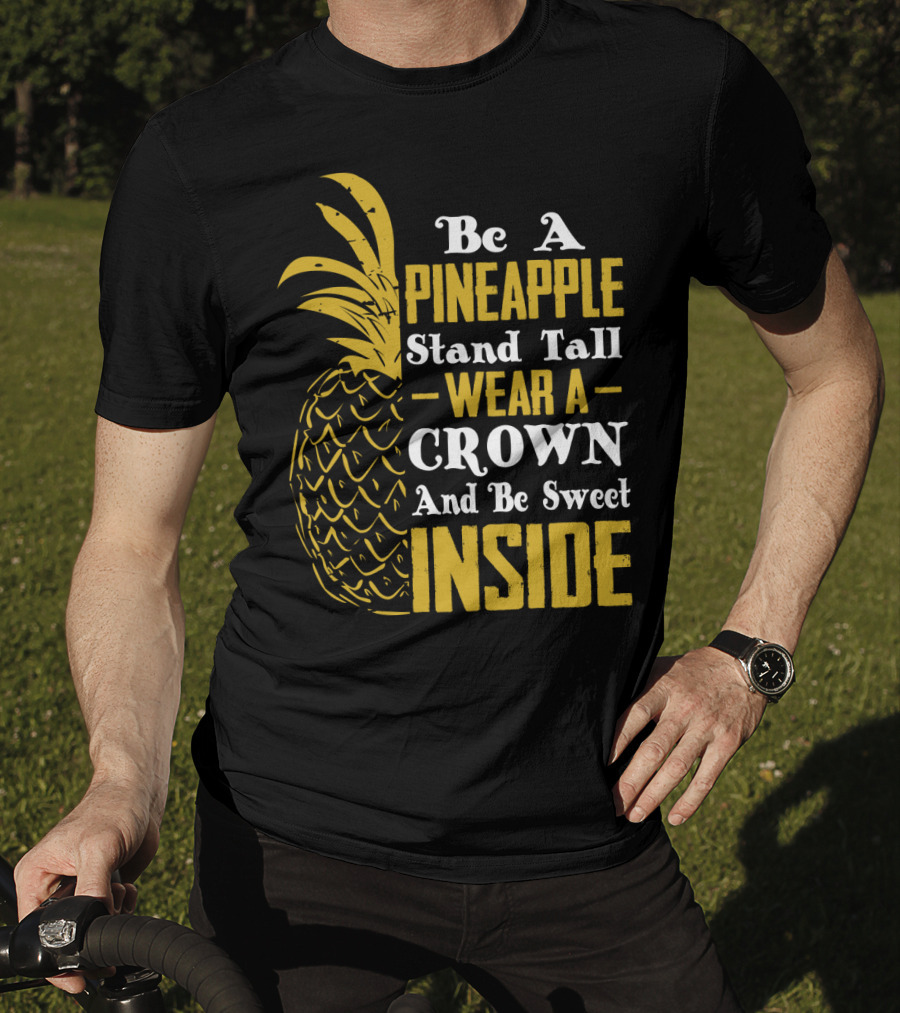 Be A Pineapple Stand Tall Wear A Crown And Be Sweet Inside T-Shirt