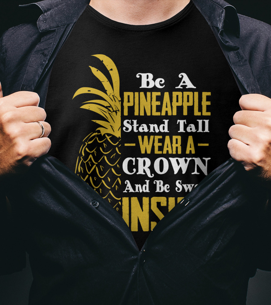 Be A Pineapple Stand Tall Wear A Crown And Be Sweet Inside T-Shirt