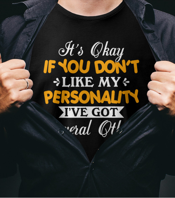 It's Okay If You Don't Like My Personality I've Got Several Others T-Shirt