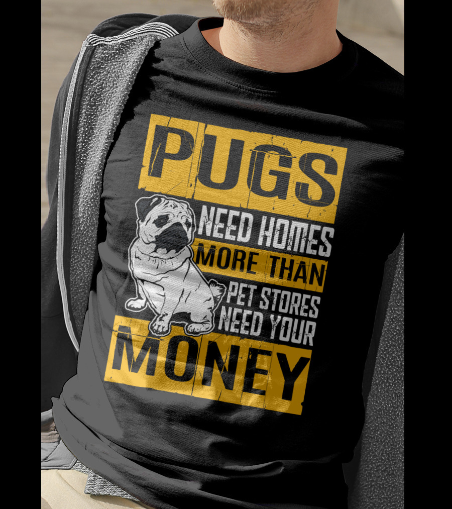 Pugs Need Homes More Than Pet Stores Need Your Money T-Shirt