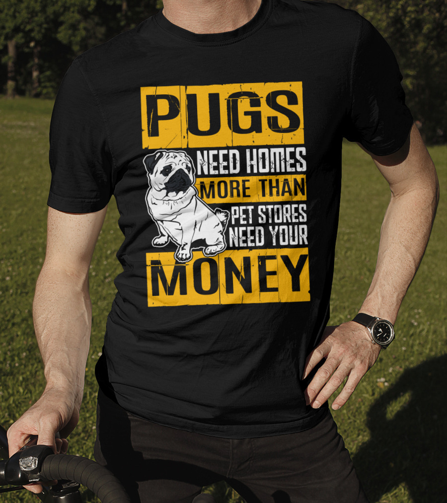 Pugs Need Homes More Than Pet Stores Need Your Money T-Shirt