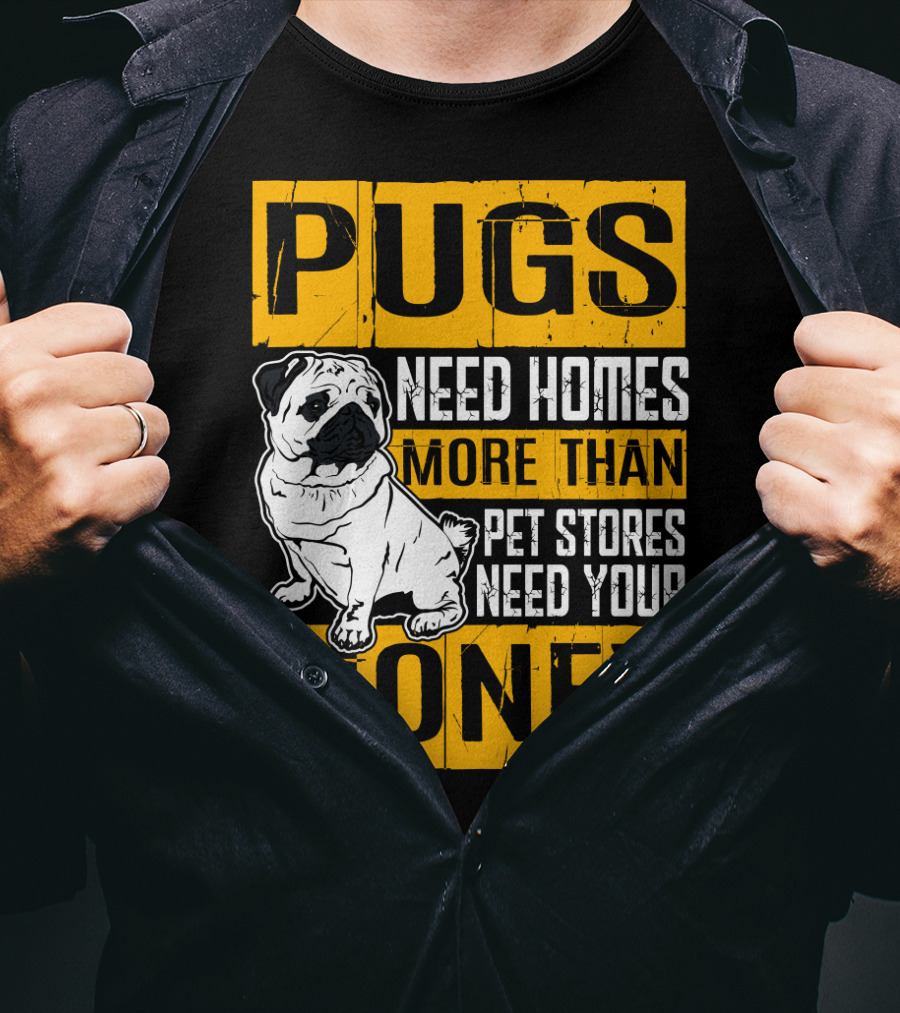 Pugs Need Homes More Than Pet Stores Need Your Money T-Shirt