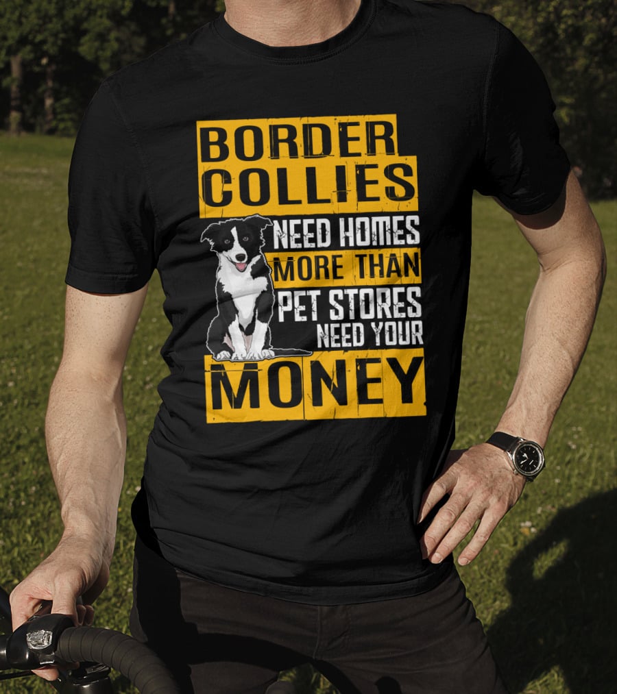Border Collies Need Homes More Than Pet Stores Need Your Money T-Shirt