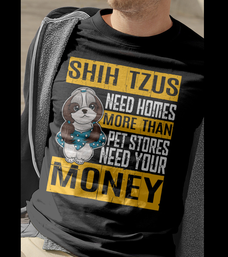 Shih Tzus Need Homes More Than Pet Stores Need Your Money T-Shirt