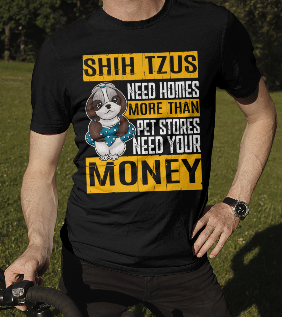 Shih Tzus Need Homes More Than Pet Stores Need Your Money T-Shirt