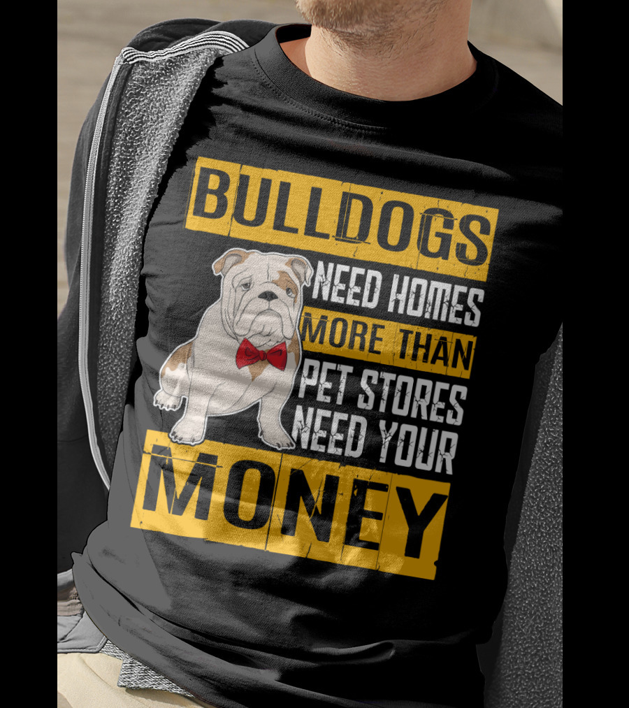 BULLDOGS Need Homes More Than Pet Stores Need Your Money T-Shirt