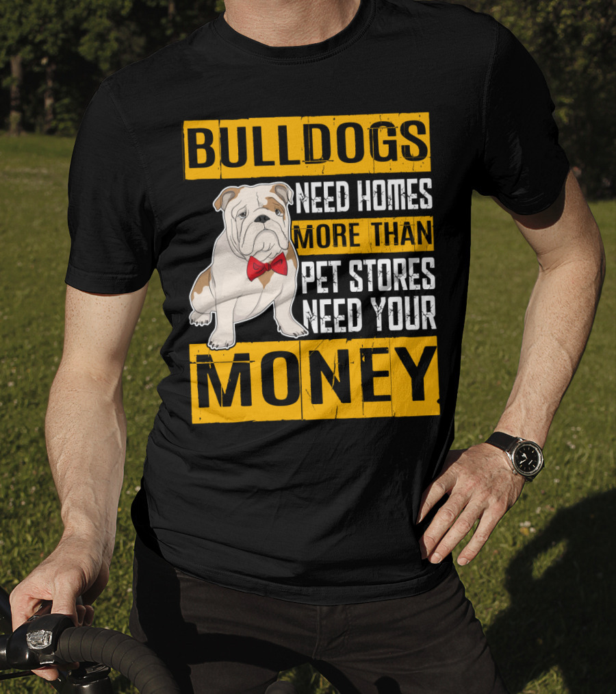 BULLDOGS Need Homes More Than Pet Stores Need Your Money T-Shirt