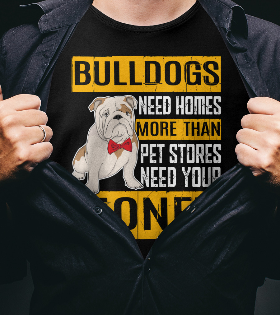 BULLDOGS Need Homes More Than Pet Stores Need Your Money T-Shirt