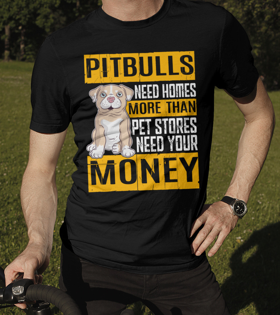 PITBULLS Need Homes More Than Pet Stores Need Your MONEY T-Shirt