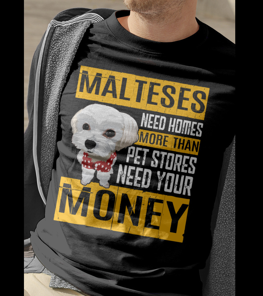 Malteses Need Homes More Than Pet Stores Need Your Money T-Shirt