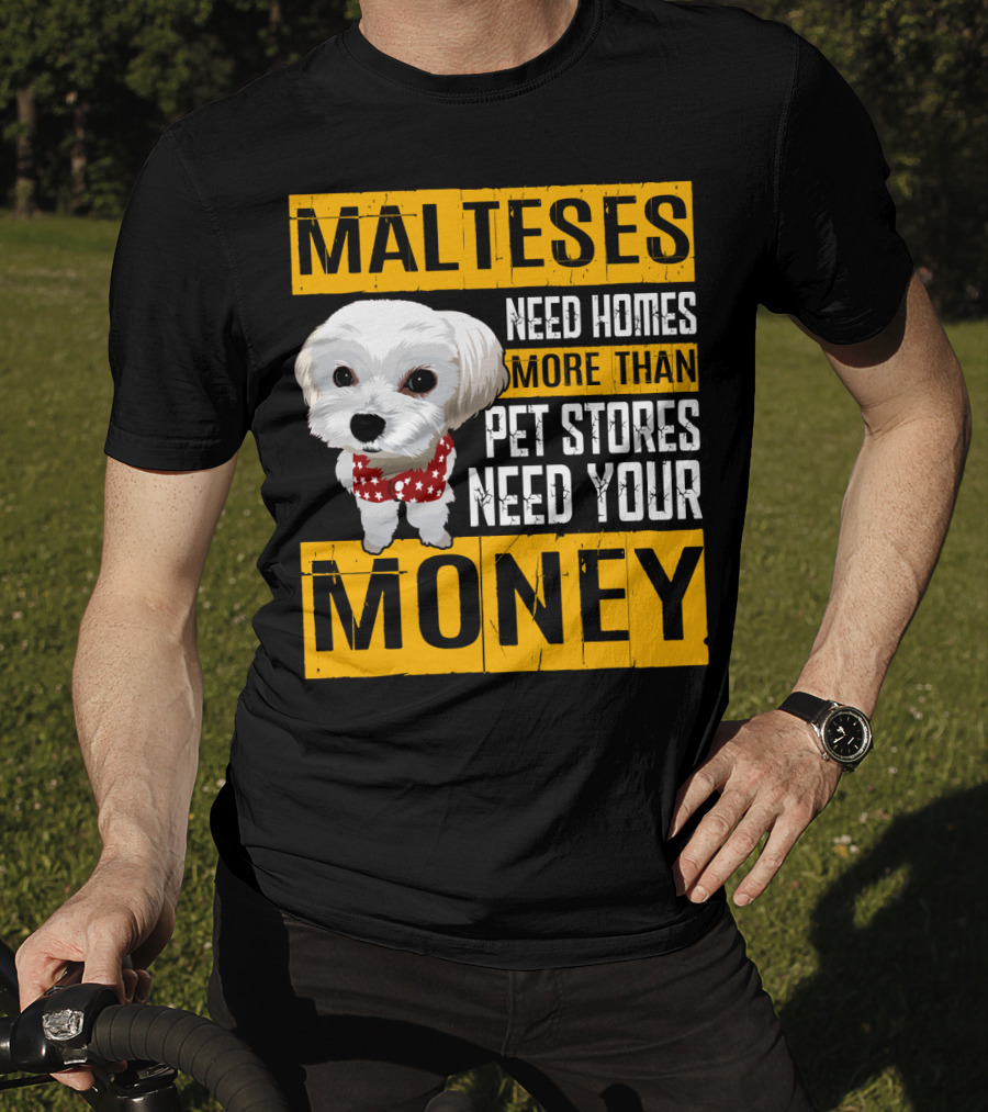 Malteses Need Homes More Than Pet Stores Need Your Money T-Shirt