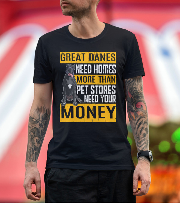 Premium T-Shirt: Great Danes Need Homes More Than Pet Stores Need Your Money T-Shirt Great Danes Need Homes More Than Pet Stores Need Your Money T-Shirt