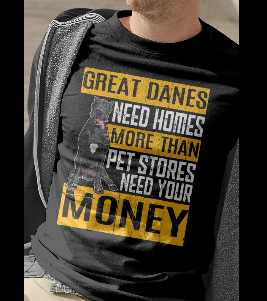 Great Danes Need Homes More Than Pet Stores Need Your Money T-Shirt