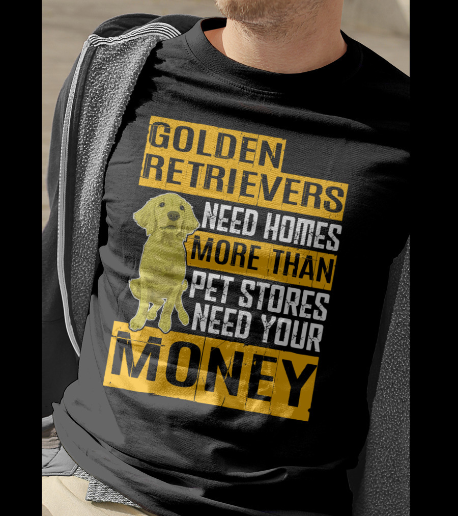 Golden Retrievers Need Homes More Than Pet Stores Need Your Money T-Shirt