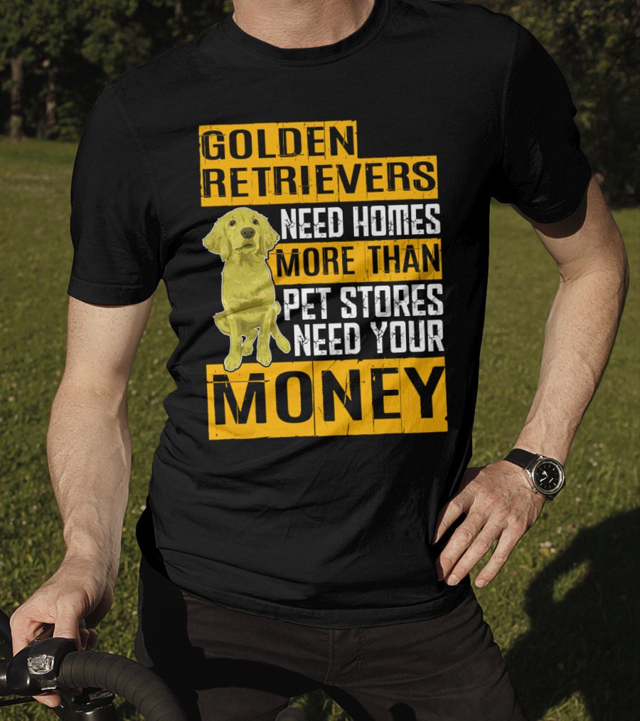 Golden Retrievers Need Homes More Than Pet Stores Need Your Money T-Shirt