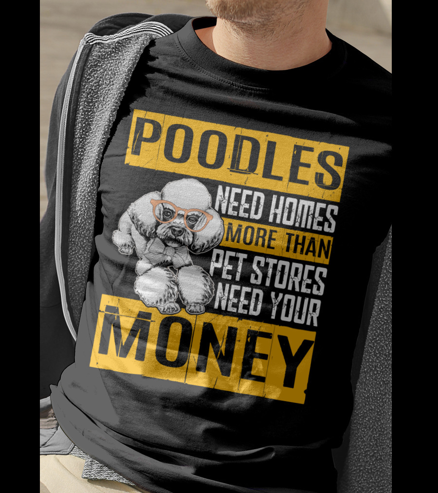 Poodles Need Homes More Than Pet Stores Need Your Money T-Shirt