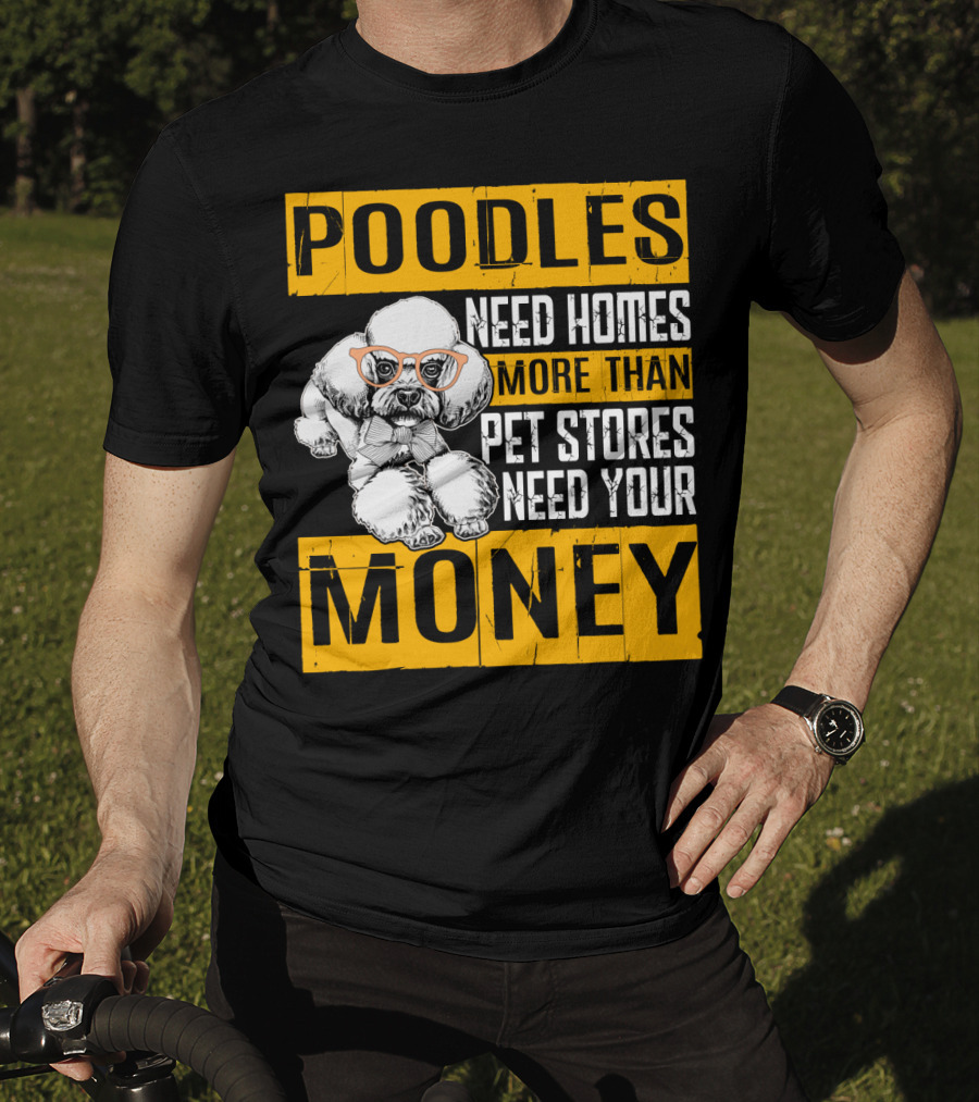 Poodles Need Homes More Than Pet Stores Need Your Money T-Shirt