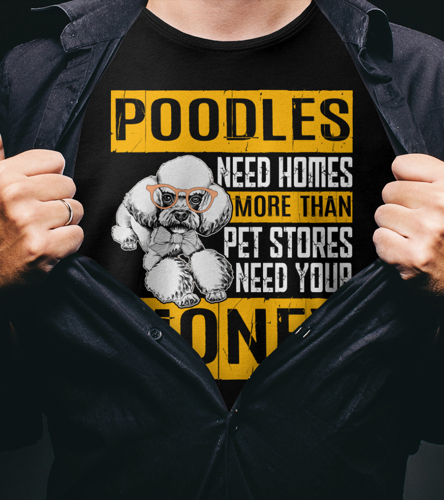 Poodles Need Homes More Than Pet Stores Need Your Money T-Shirt