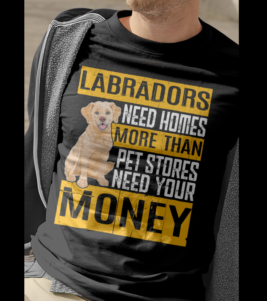 Labradors Need Homes More Than Pet Stores Need Your Money T-Shirt