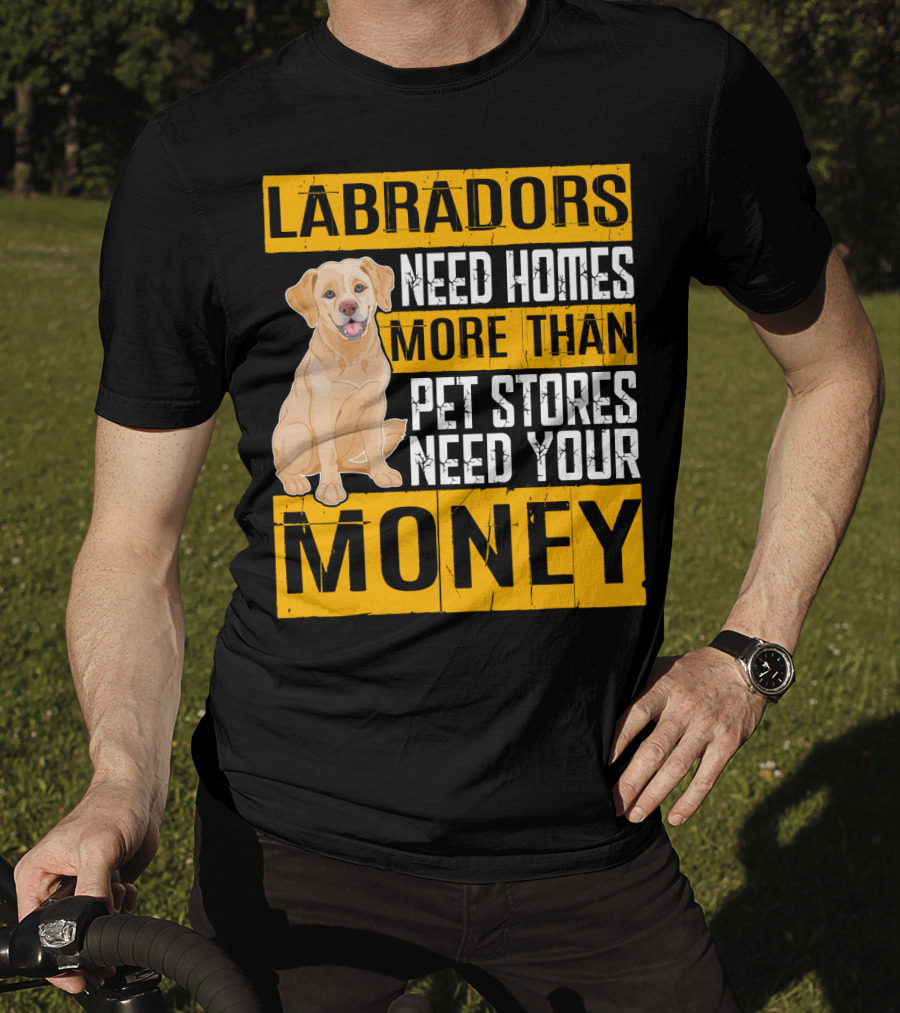 Labradors Need Homes More Than Pet Stores Need Your Money T-Shirt