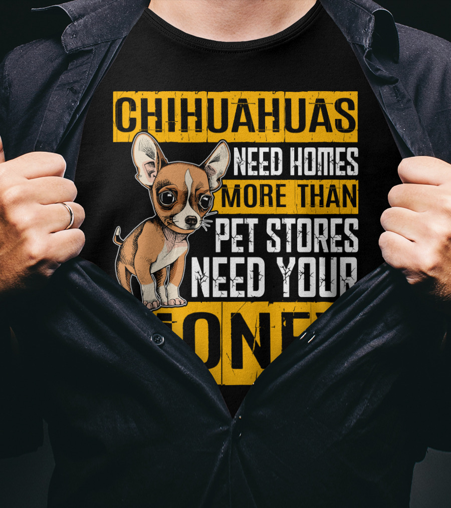 Chihuahuas Need Homes More Than Pet Stores Need Your Money T-Shirt