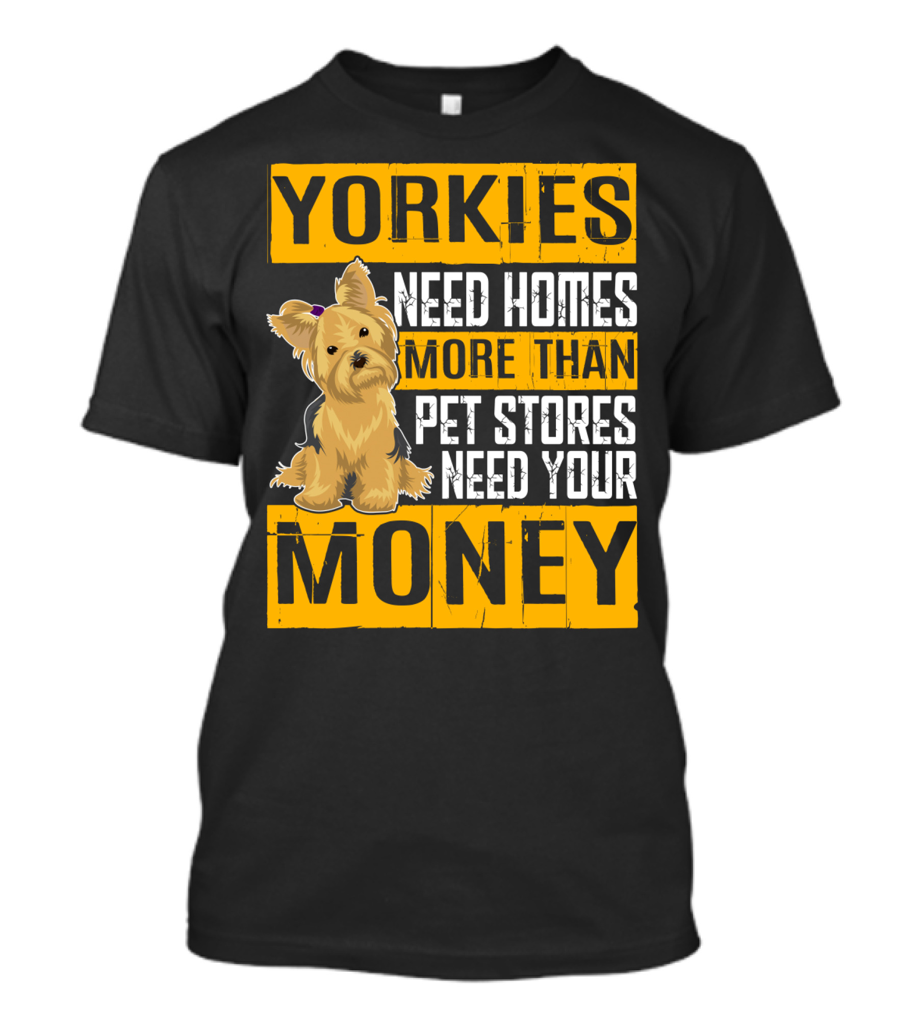YORKIES Need Homes More Than Pet Stores Need Your Money T-Shirt