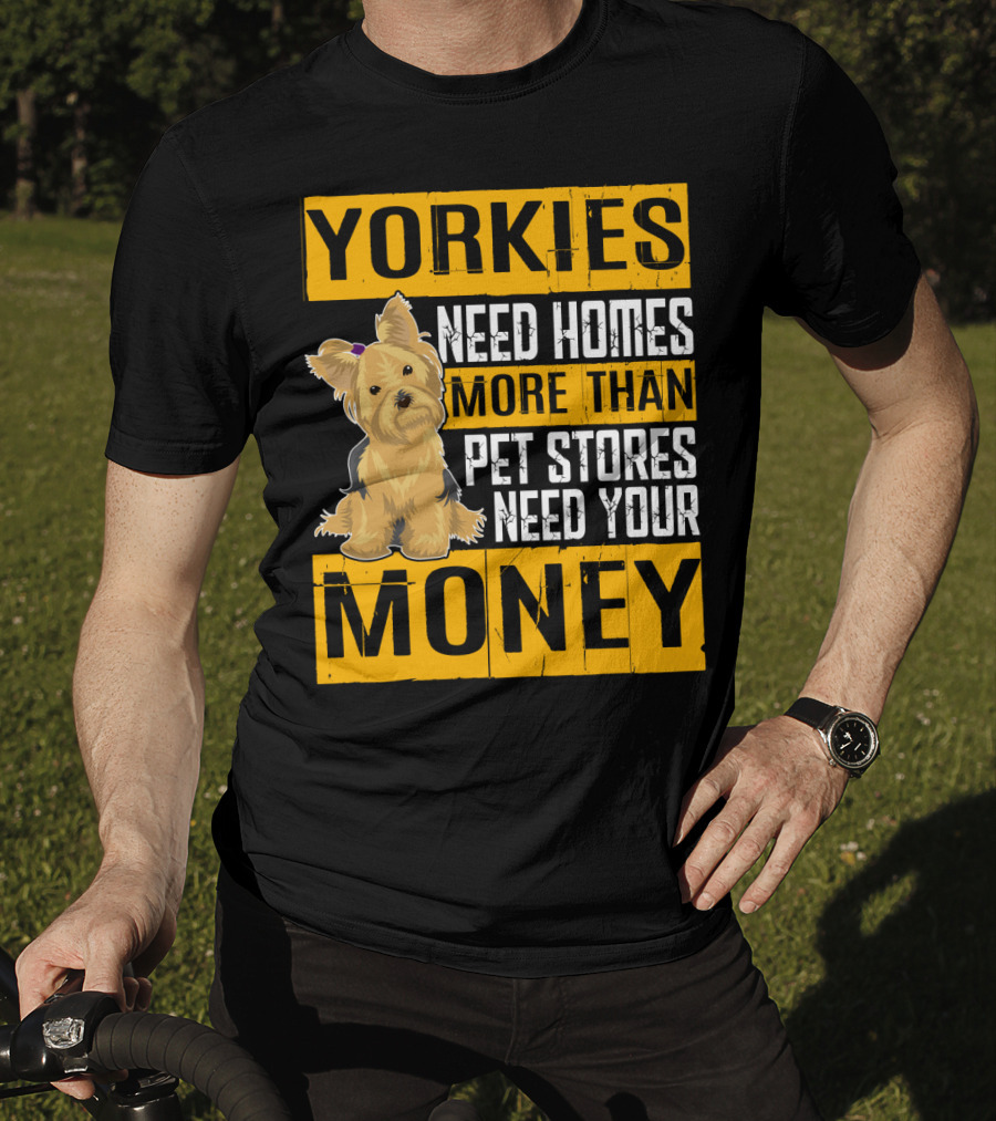 YORKIES Need Homes More Than Pet Stores Need Your Money T-Shirt