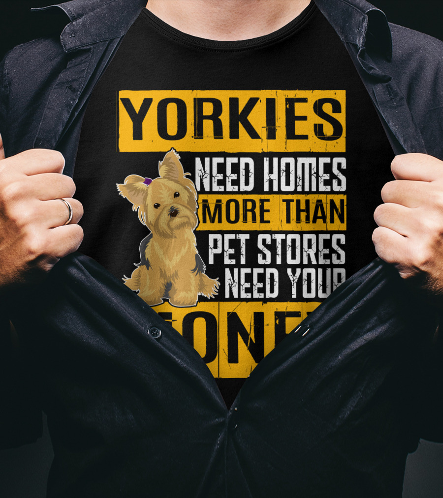 YORKIES Need Homes More Than Pet Stores Need Your Money T-Shirt