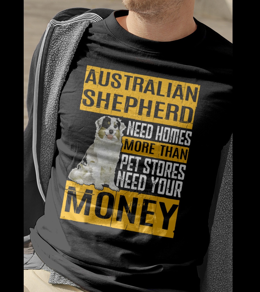 Australian Shepherd Need Homes More Than Pet Stores Need Your Money T-Shirt