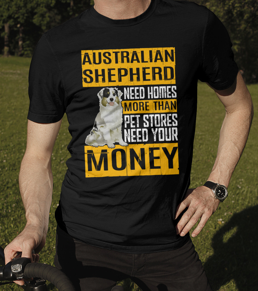 Australian Shepherd Need Homes More Than Pet Stores Need Your Money T-Shirt