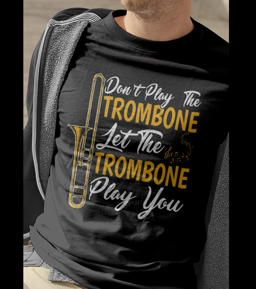 Don't Play The Trombone Let The Trombone Play You T-Shirt