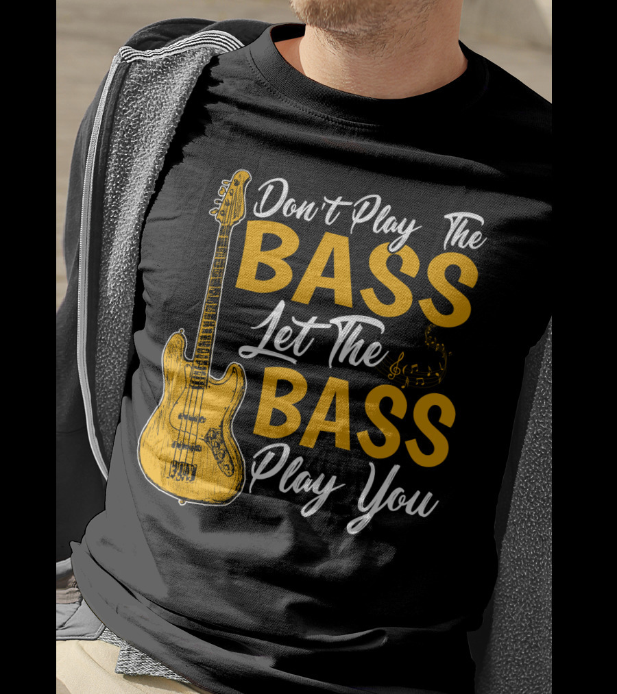 Don't Play The Bass Let The Bass Play You T-Shirt