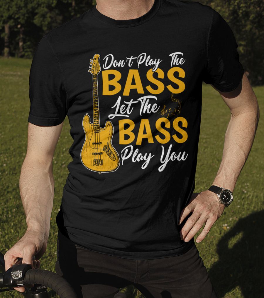 Don't Play The Bass Let The Bass Play You T-Shirt