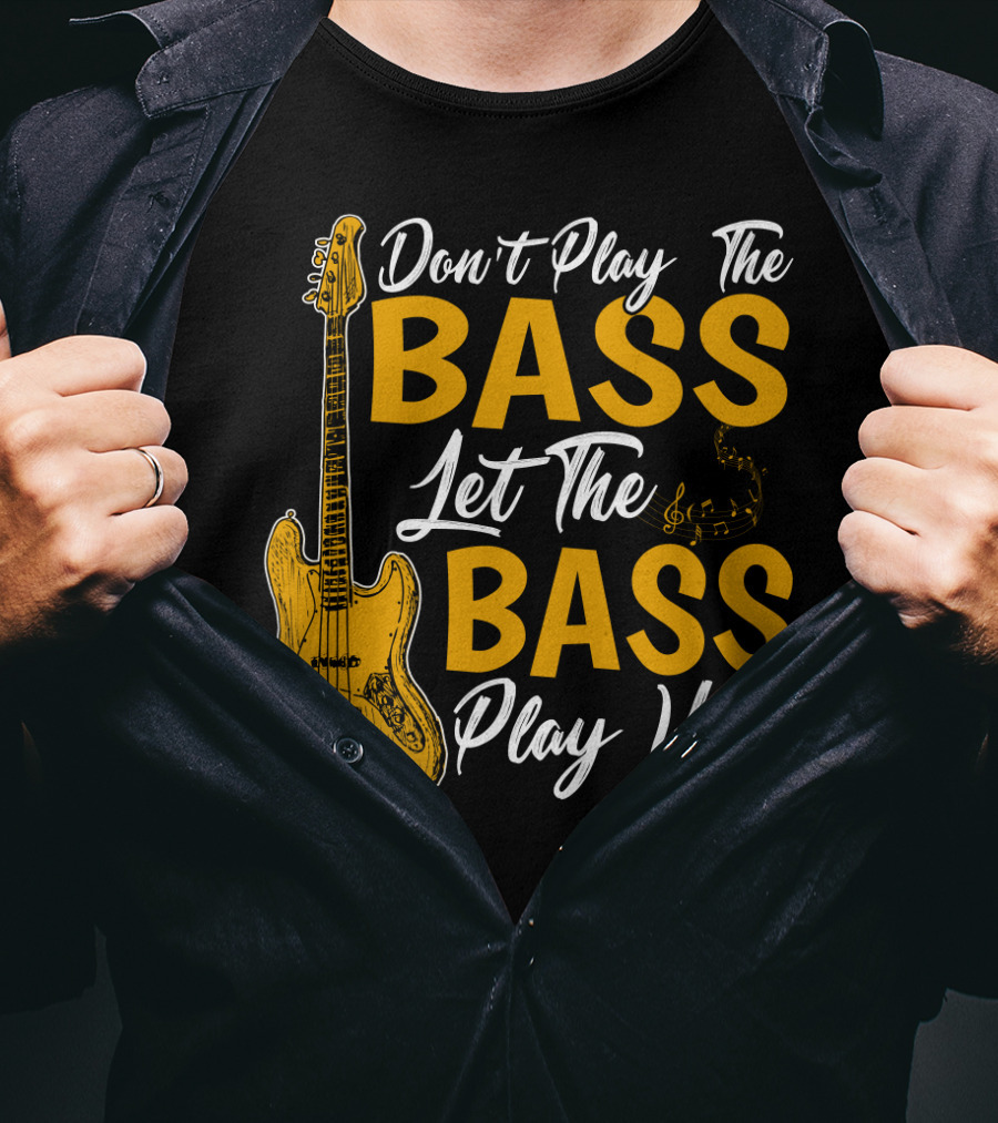 Don't Play The Bass Let The Bass Play You T-Shirt
