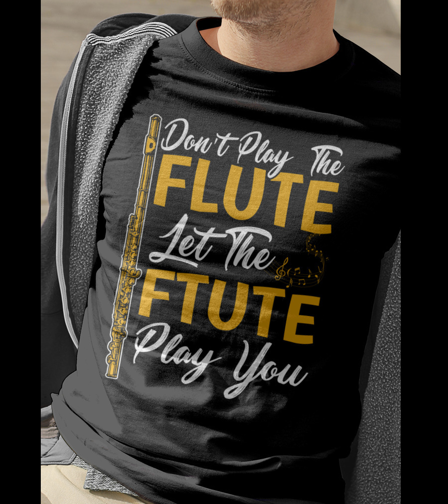 Don't Play The Flute Let The Flute Play You T-Shirt