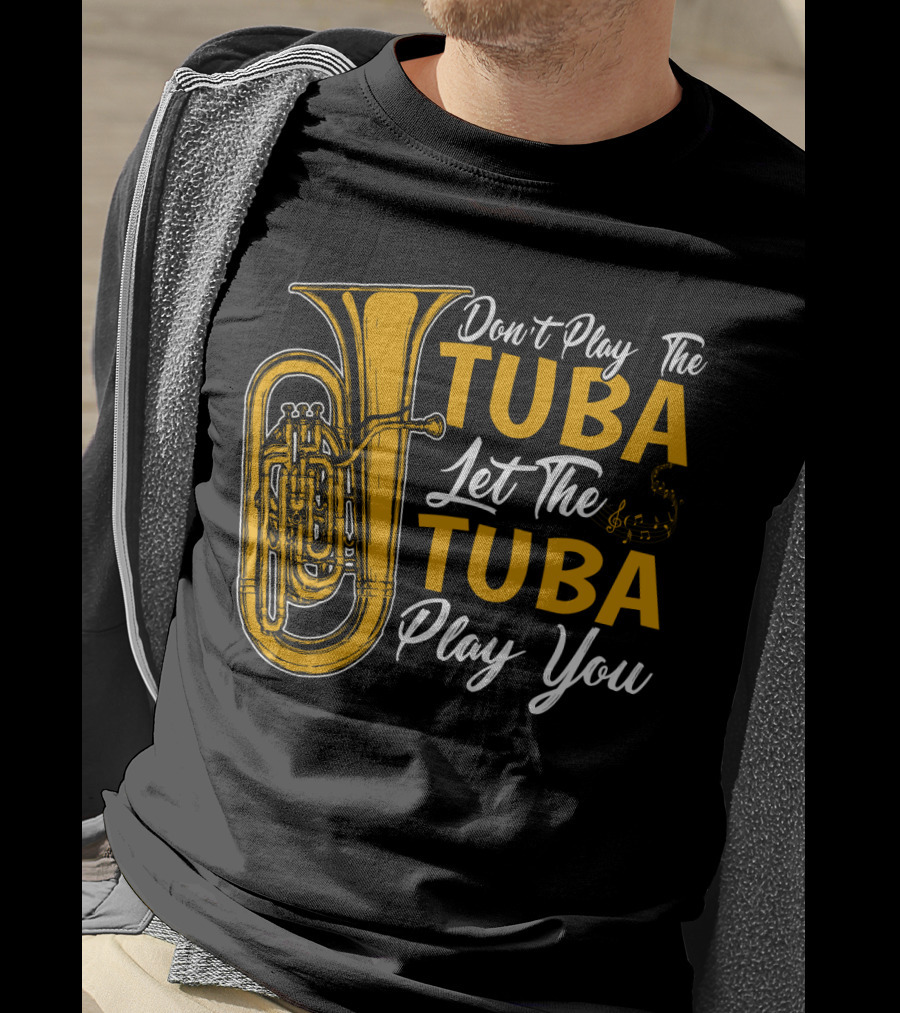 Don't Play The Tuba Let The Tuba Play You T-Shirt