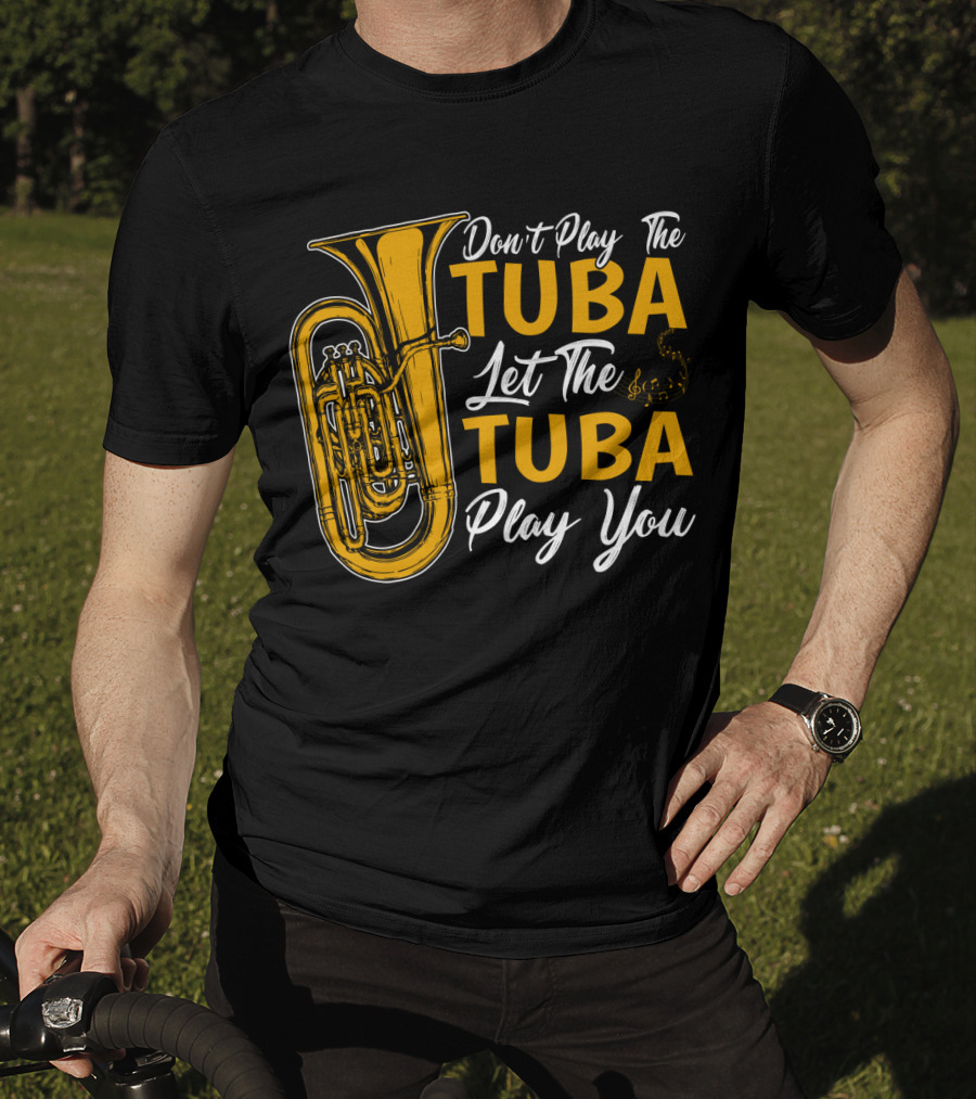 Don't Play The Tuba Let The Tuba Play You T-Shirt