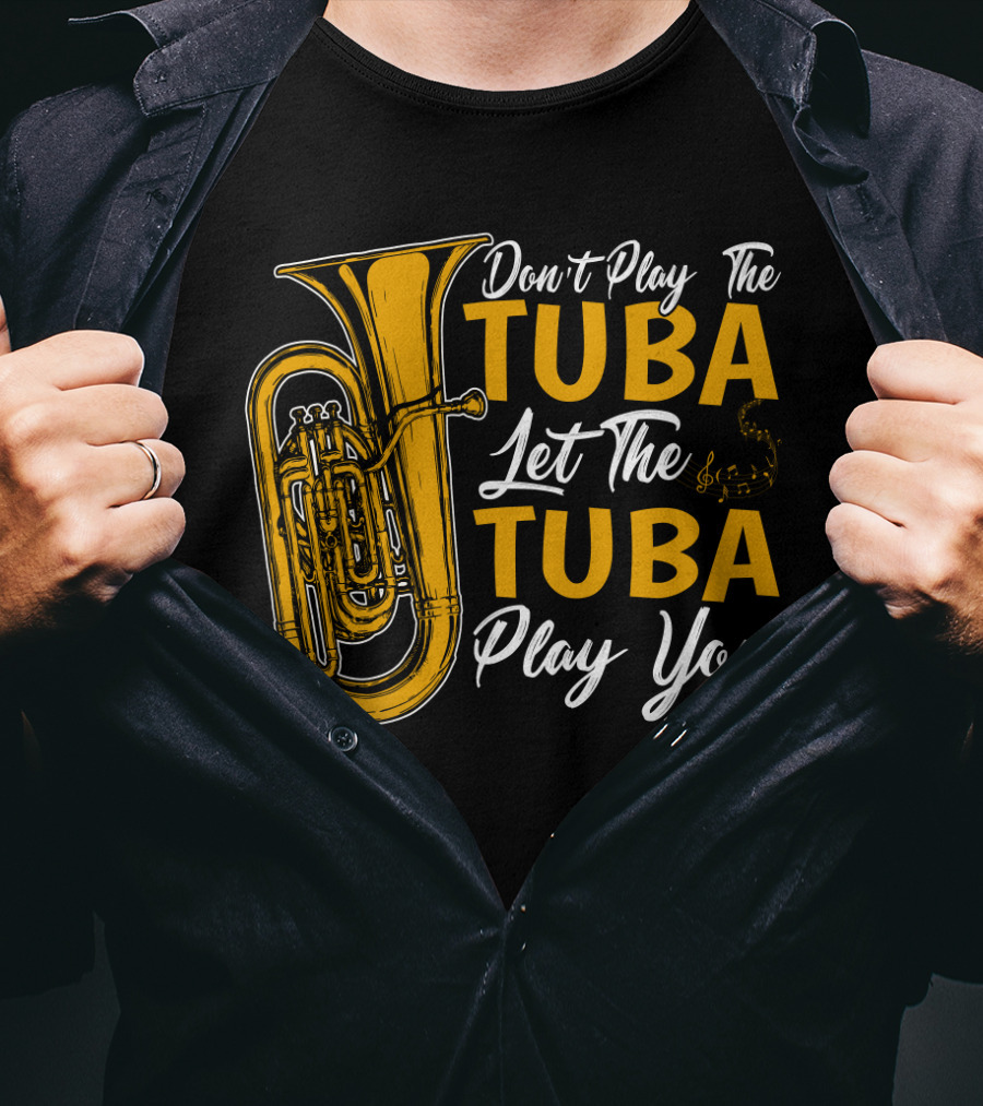 Don't Play The Tuba Let The Tuba Play You T-Shirt