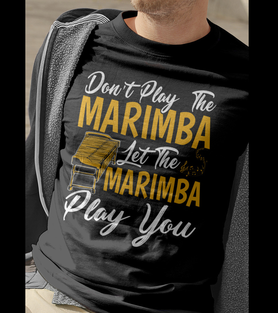 Don't Play The Marimba Let The Marimba Play You T-Shirt