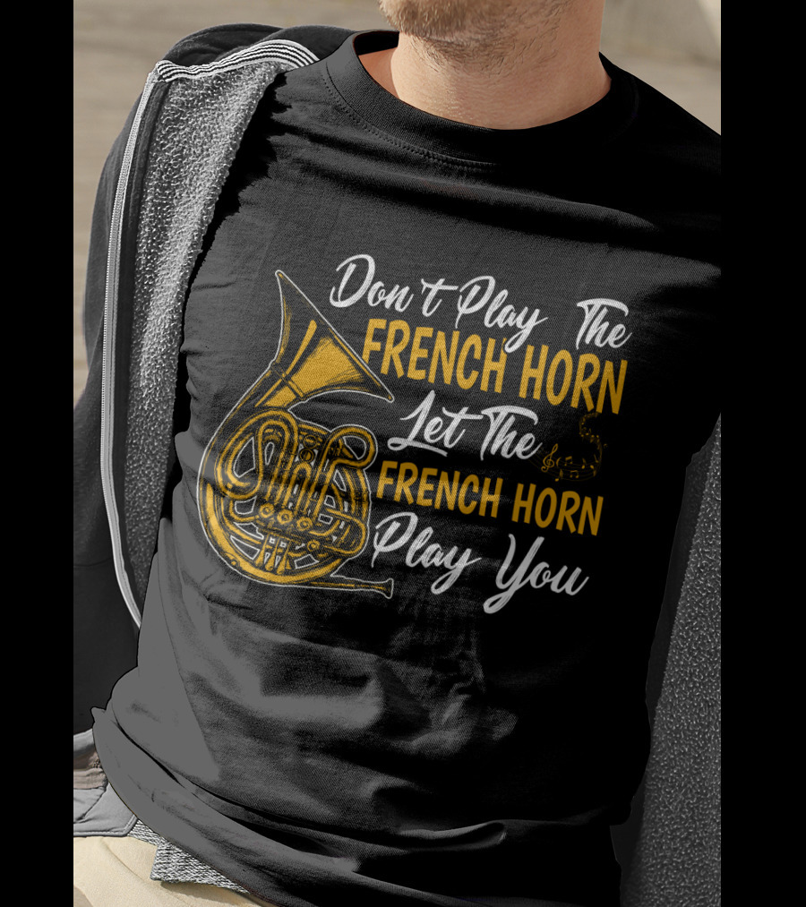 Don't Play The French Horn Let The French Horn Play You T-Shirt