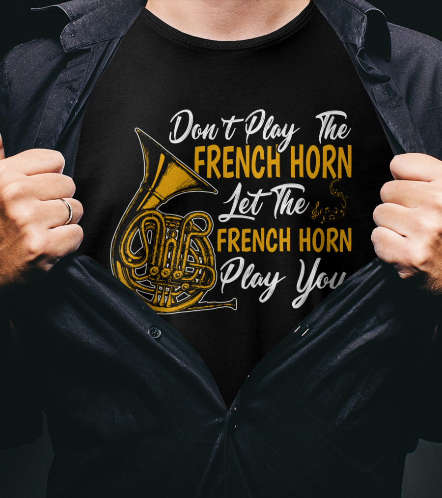 Don't Play The French Horn Let The French Horn Play You T-Shirt