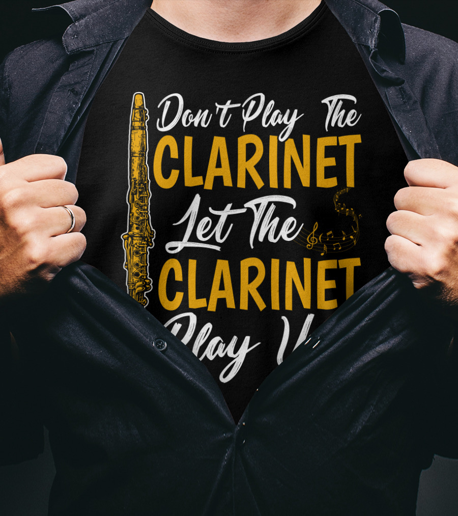 Don't Play The Clarinet Let The Clarinet Play You T-Shirt